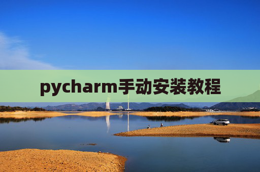 pycharm手动安装教程 pycharm手动安装教程